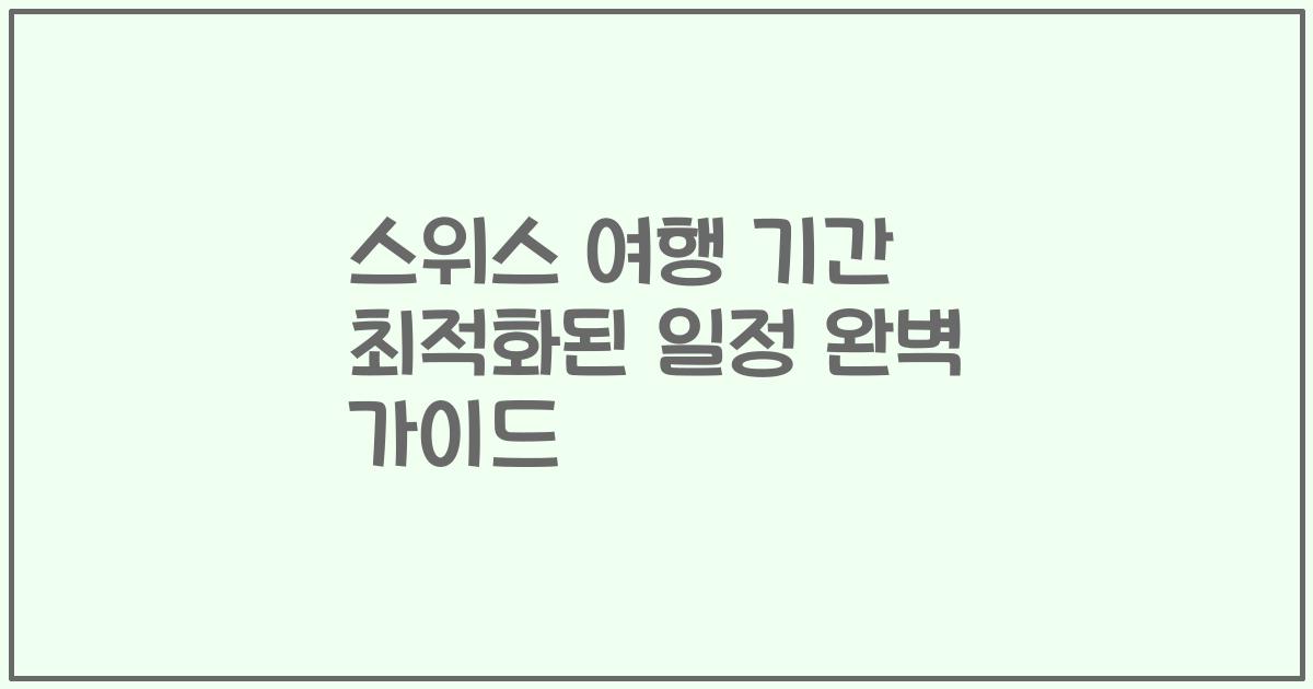 스위스 여행 기간 최적화된 일정 완벽 가이드