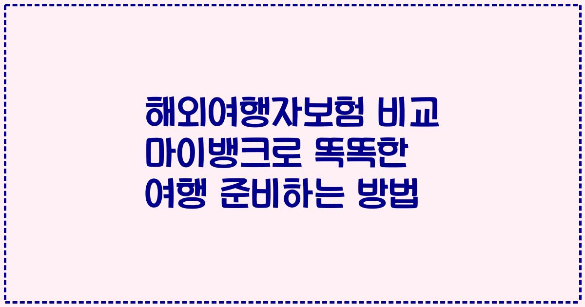해외여행자보험 비교 마이뱅크로 똑똑한 여행 준비하는 방법
