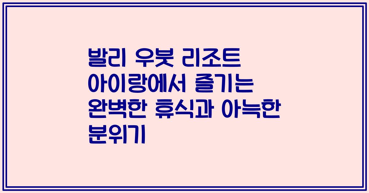 발리 우붓 리조트 아이랑에서 즐기는 완벽한 휴식과 아늑한 분위기
