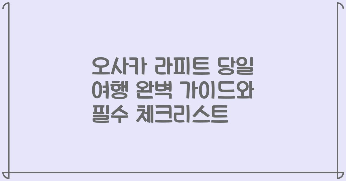 오사카 라피트 당일 여행 완벽 가이드와 필수 체크리스트