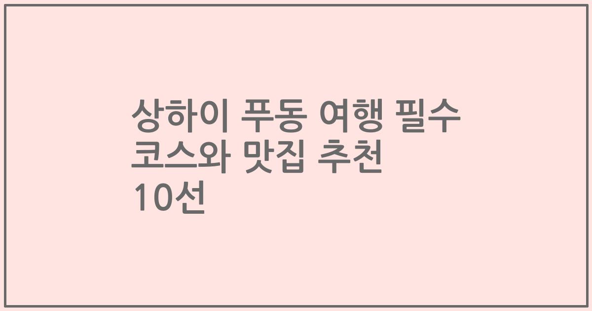 상하이 푸동 여행 필수 코스와 맛집 추천 10선