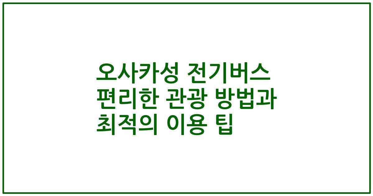 오사카성 전기버스 편리한 관광 방법과 최적의 이용 팁