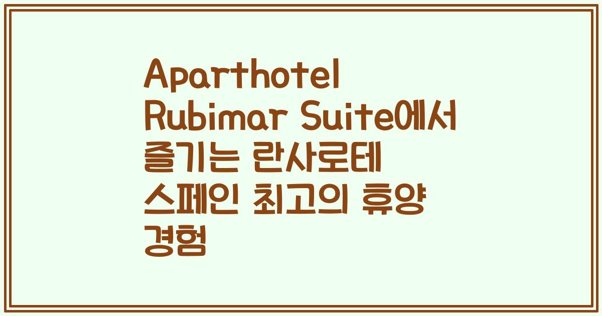 Aparthotel Rubimar Suite에서 즐기는 란사로테 스페인 최고의 휴양 경험