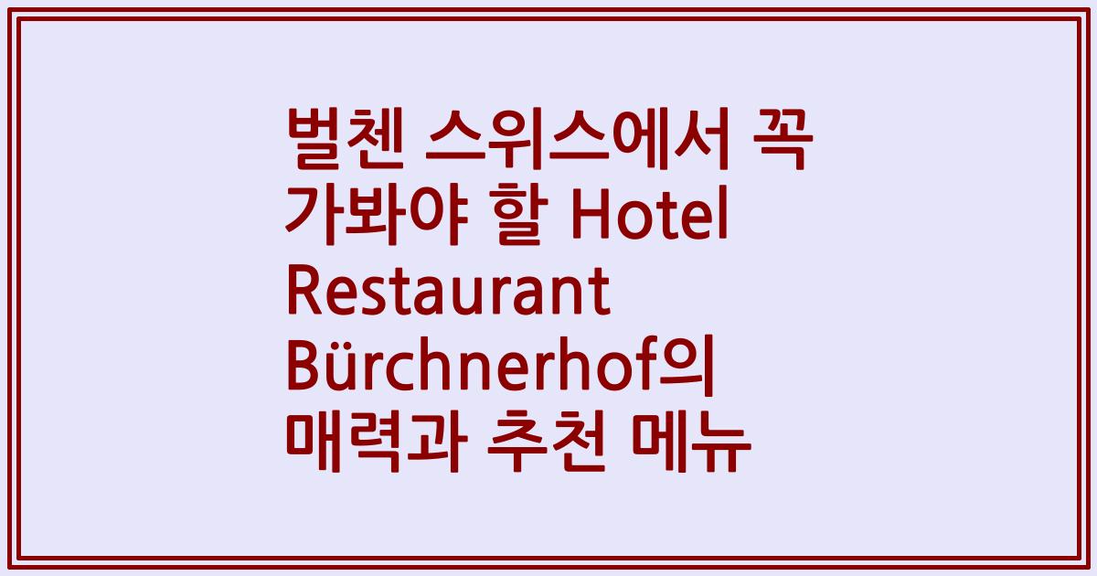 벌첸 스위스에서 꼭 가봐야 할 Hotel Restaurant Bürchnerhof의 매력과 추천 메뉴