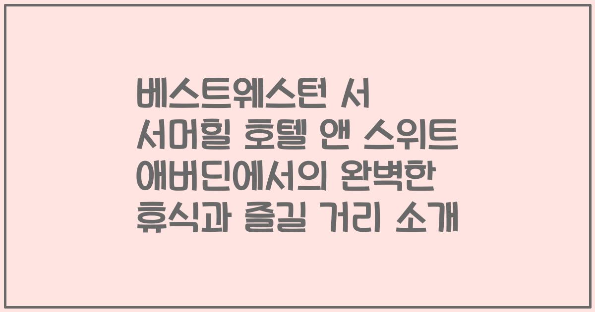 베스트웨스턴 서 서머힐 호텔 앤 스위트 애버딘에서의 완벽한 휴식과 즐길 거리 소개