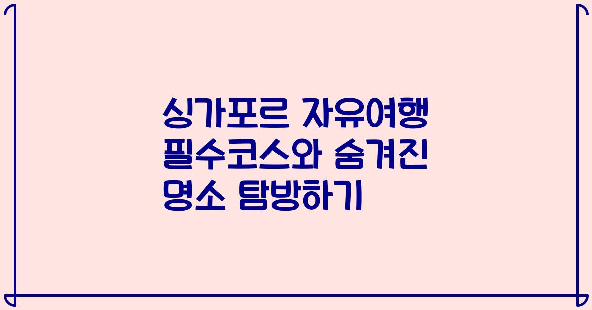 싱가포르 자유여행 필수코스와 숨겨진 명소 탐방하기