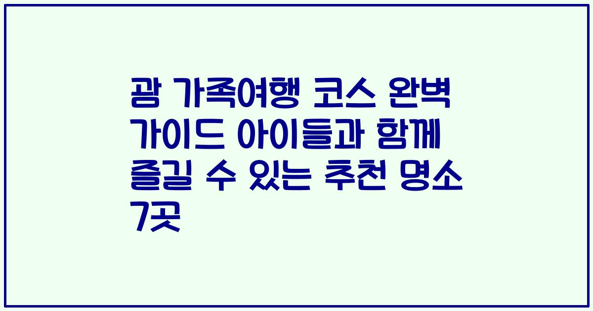 괌 가족여행 코스 완벽 가이드 아이들과 함께 즐길 수 있는 추천 명소 7곳