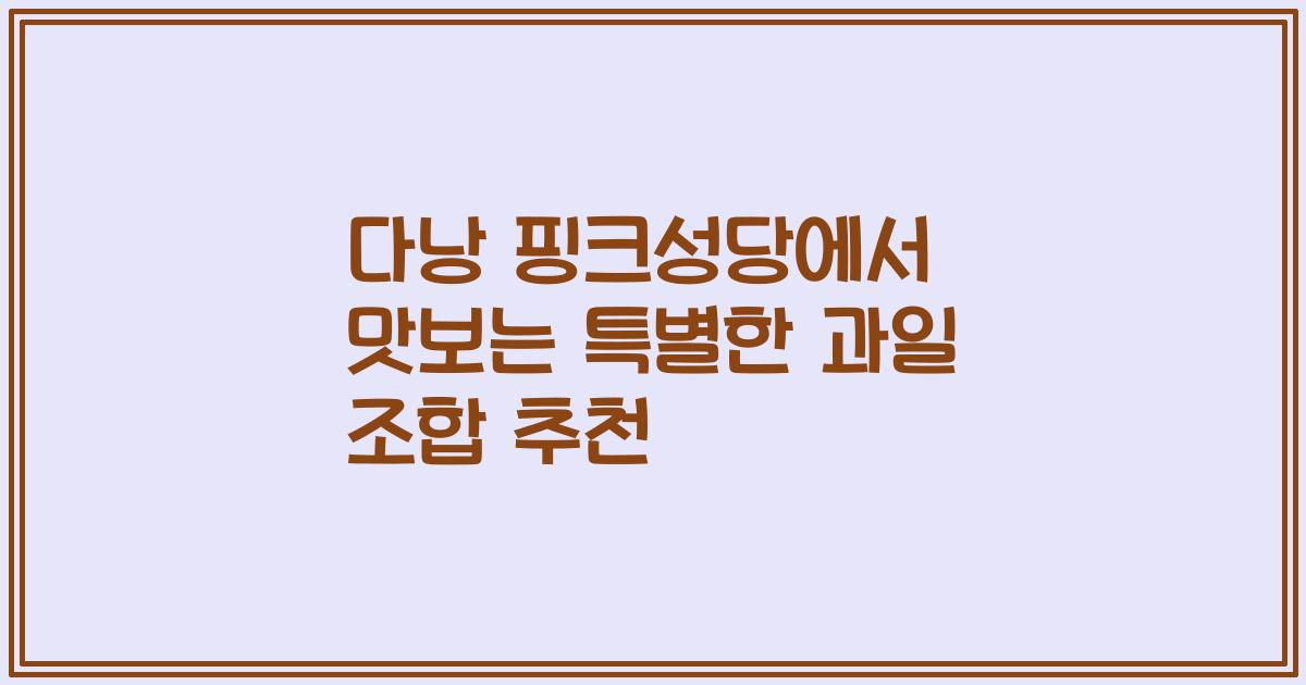 다낭 핑크성당에서 맛보는 특별한 과일 조합 추천