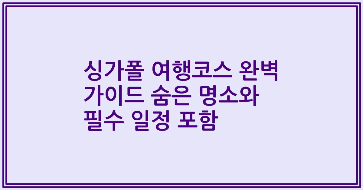 싱가폴 여행코스 완벽 가이드 숨은 명소와 필수 일정 포함