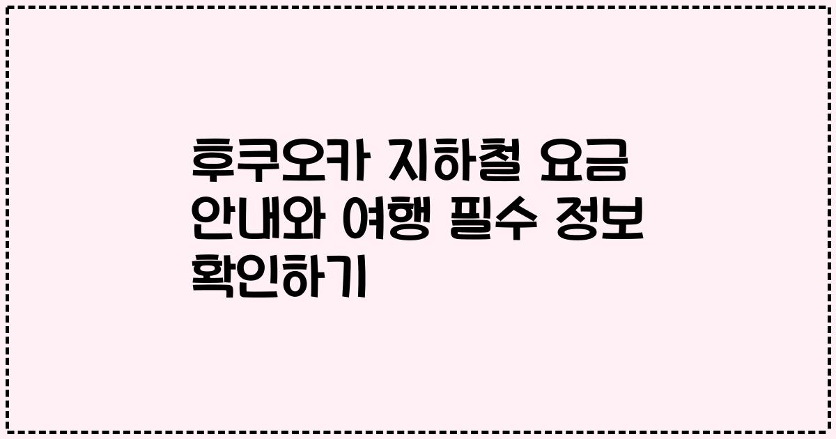 후쿠오카 지하철 요금 안내와 여행 필수 정보 확인하기