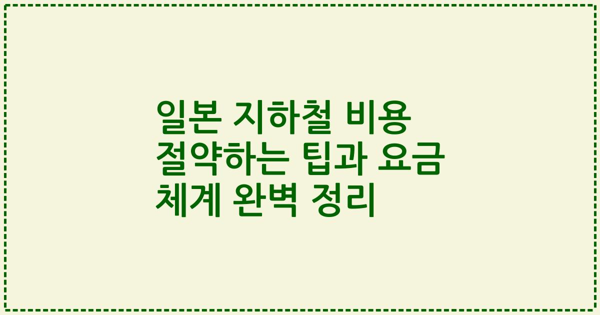 일본 지하철 비용 절약하는 팁과 요금 체계 완벽 정리