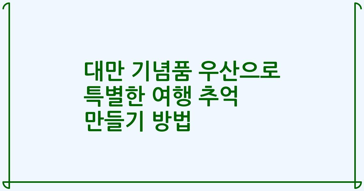 대만 기념품 우산으로 특별한 여행 추억 만들기 방법