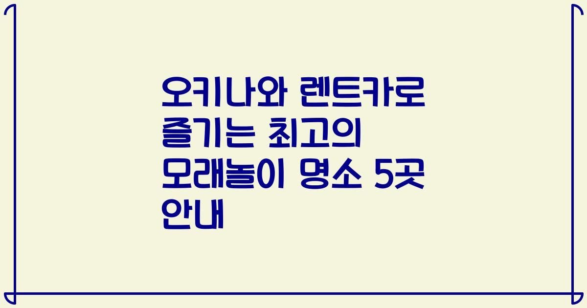 오키나와 렌트카로 즐기는 최고의 모래놀이 명소 5곳 안내