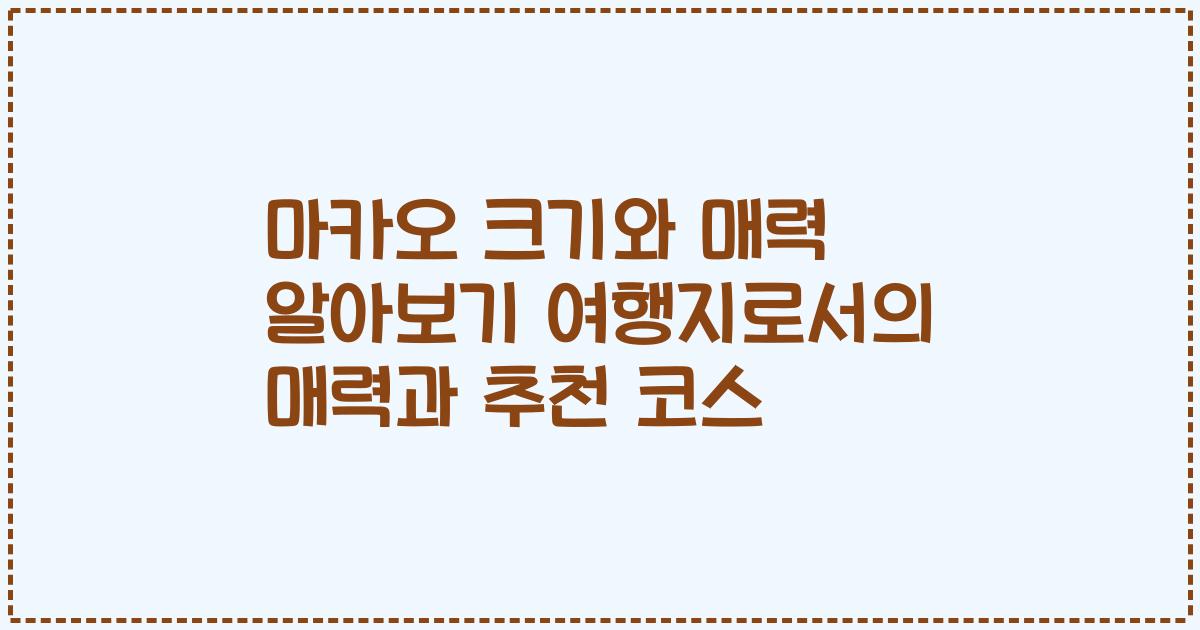 마카오 크기와 매력 알아보기 여행지로서의 매력과 추천 코스