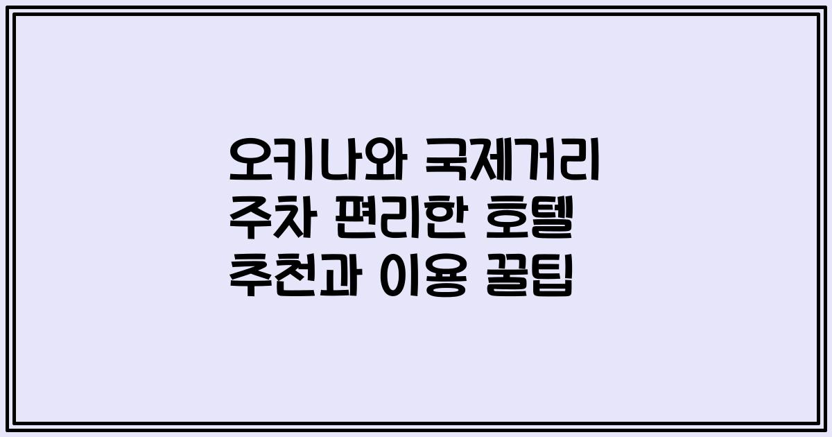 오키나와 국제거리 주차 편리한 호텔 추천과 이용 꿀팁