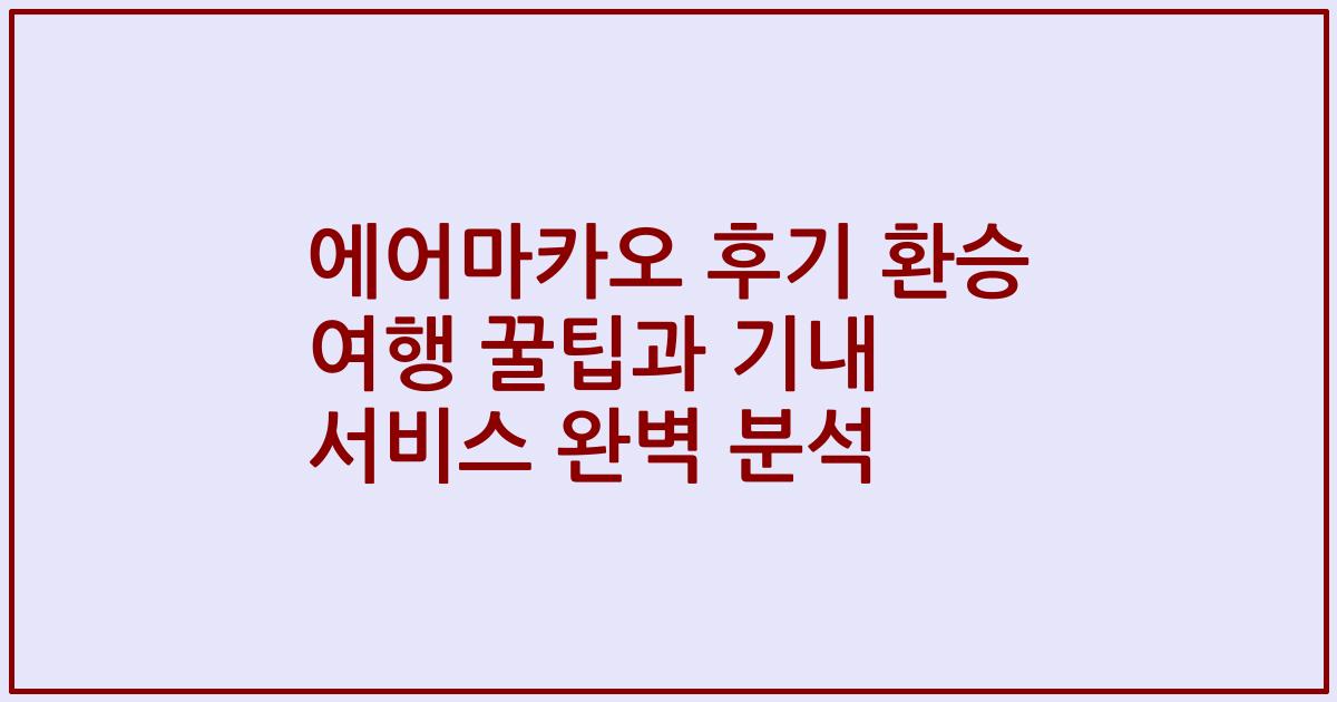 에어마카오 후기 환승 여행 꿀팁과 기내 서비스 완벽 분석