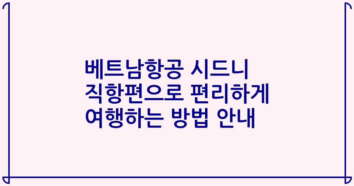 베트남항공 시드니 직항편으로 편리하게 여행하는 방법 안내