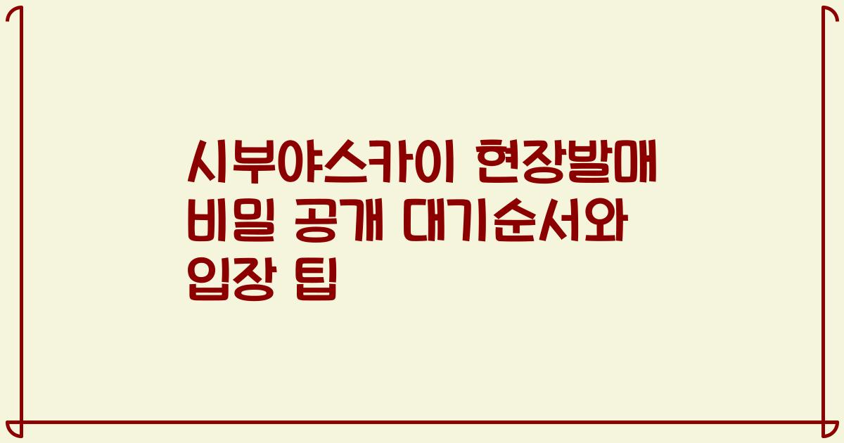 시부야스카이 현장발매 비밀 공개 대기순서와 입장 팁