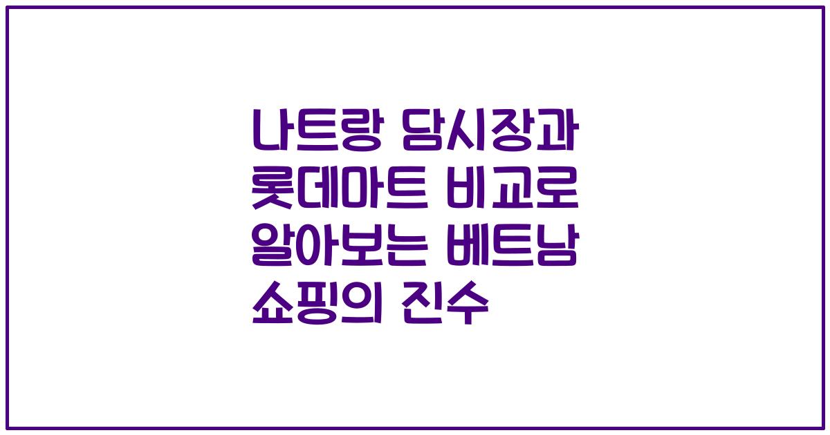 나트랑 담시장과 롯데마트 비교로 알아보는 베트남 쇼핑의 진수