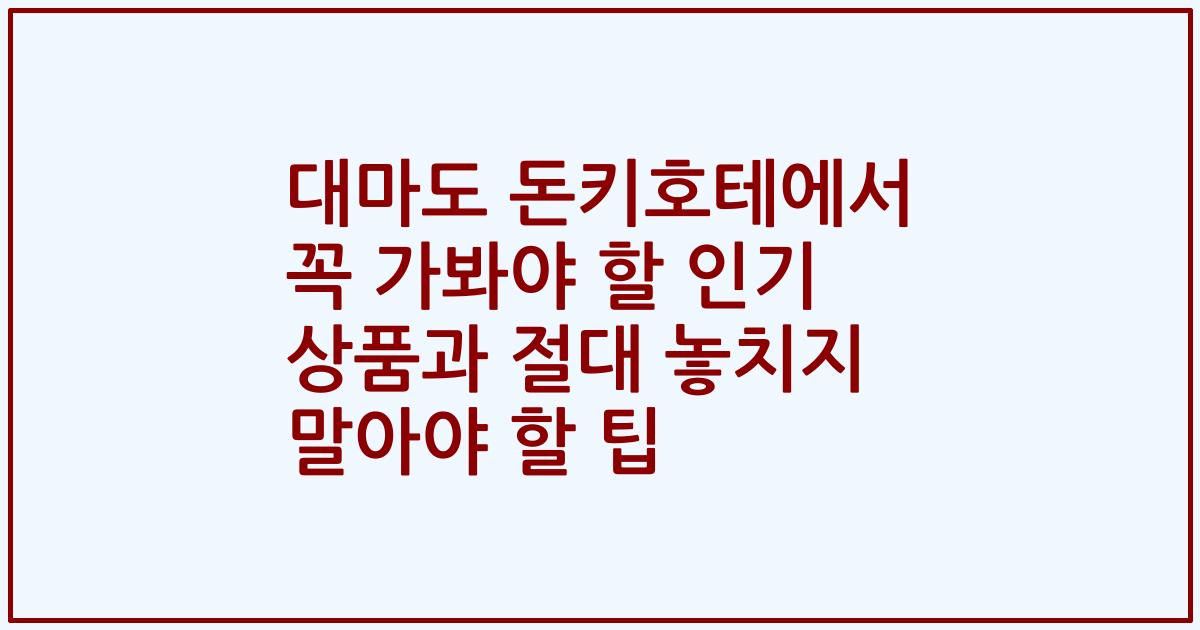 대마도 돈키호테에서 꼭 가봐야 할 인기 상품과 절대 놓치지 말아야 할 팁
