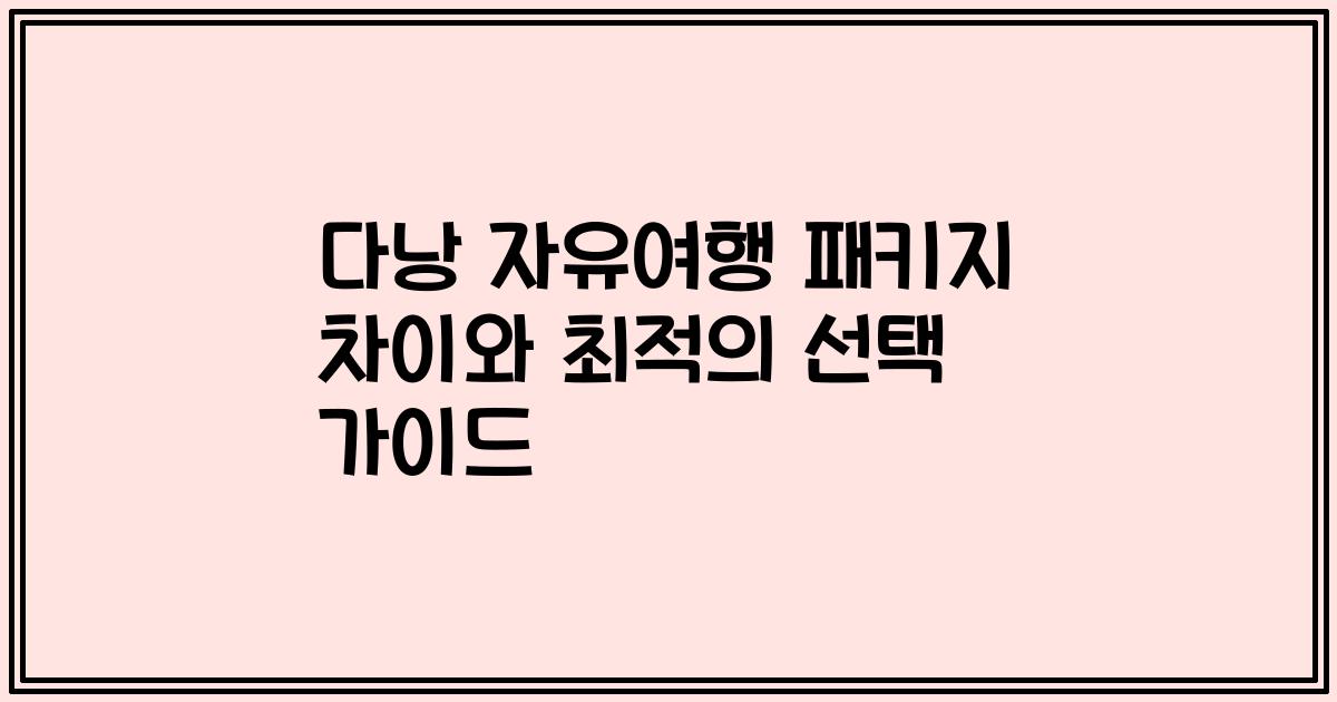 다낭 자유여행 패키지 차이와 최적의 선택 가이드