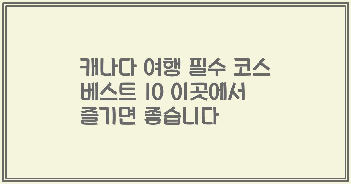 캐나다 여행 필수 코스 베스트 10 이곳에서 즐기면 좋습니다
