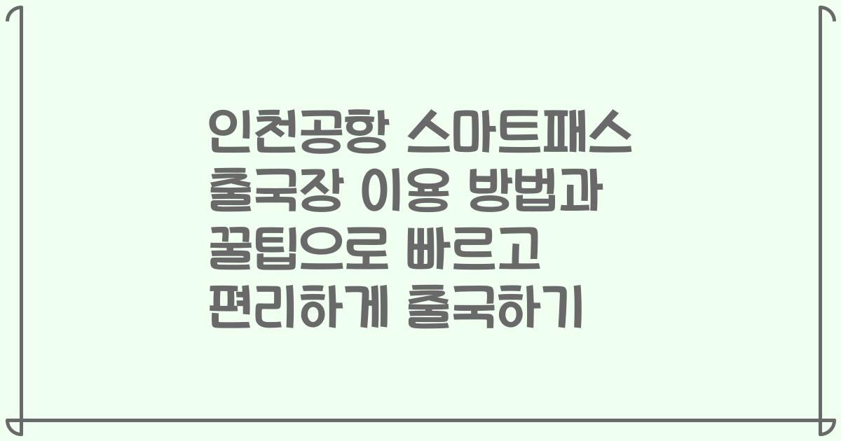 인천공항 스마트패스 출국장 이용 방법과 꿀팁으로 빠르고 편리하게 출국하기