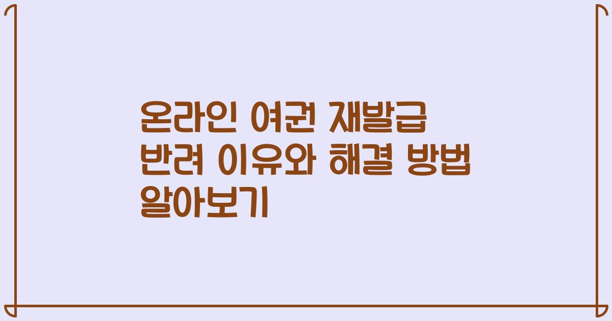 온라인 여권 재발급 반려 이유와 해결 방법 알아보기