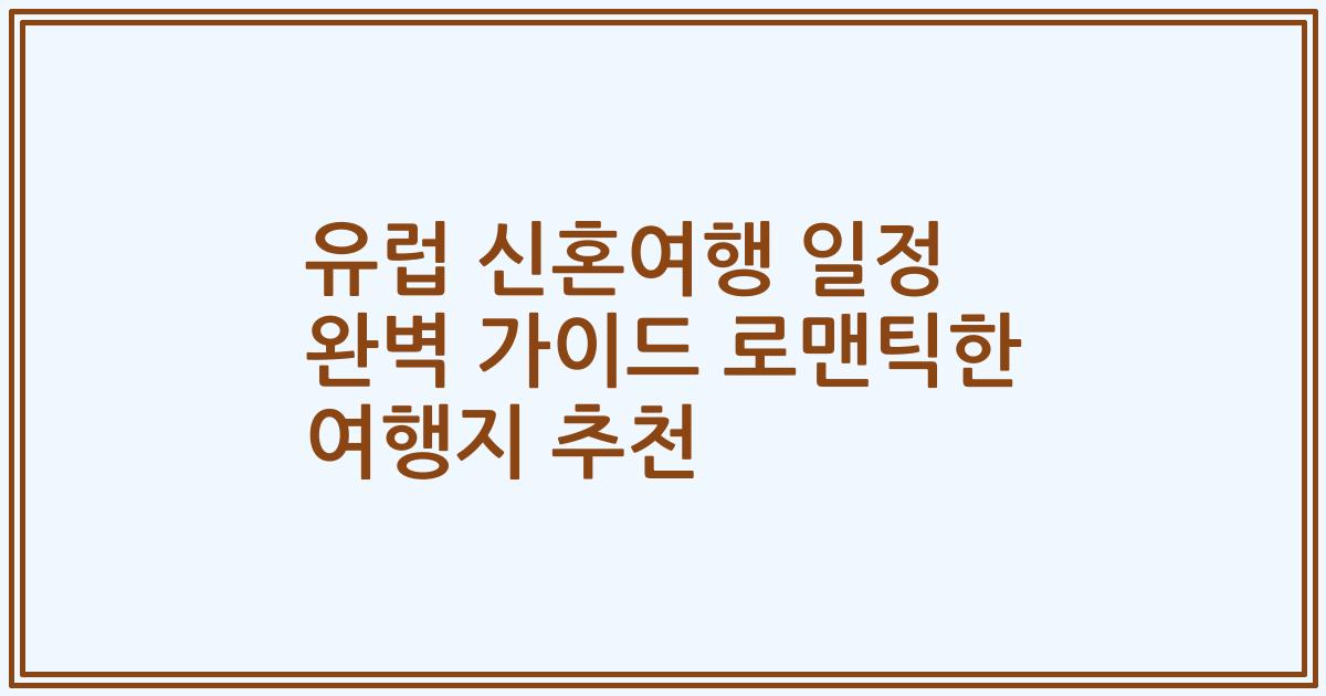 유럽 신혼여행 일정 완벽 가이드 로맨틱한 여행지 추천