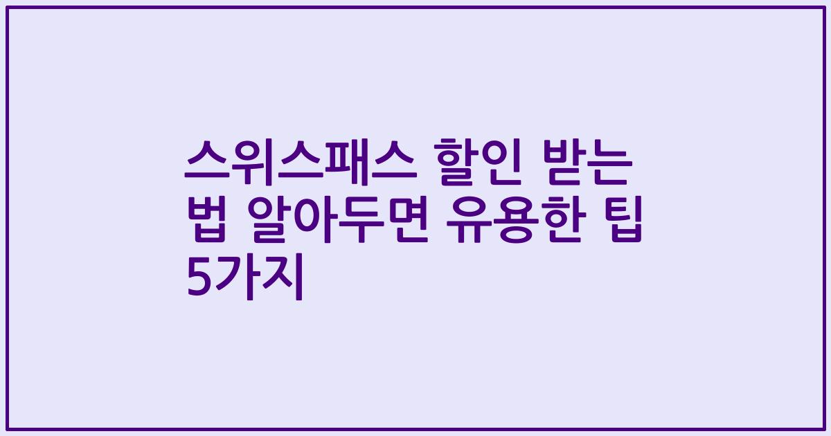 스위스패스 할인 받는 법 알아두면 유용한 팁 5가지