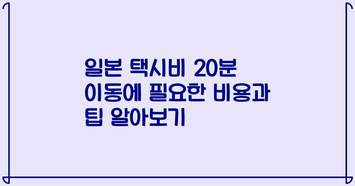 일본 택시비 20분 이동에 필요한 비용과 팁 알아보기