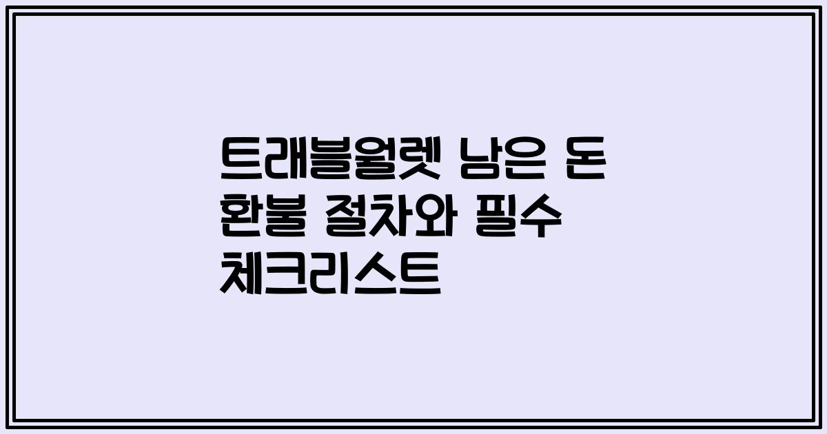 트래블월렛 남은 돈 환불 절차와 필수 체크리스트