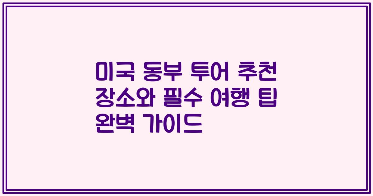 미국 동부 투어 추천 장소와 필수 여행 팁 완벽 가이드