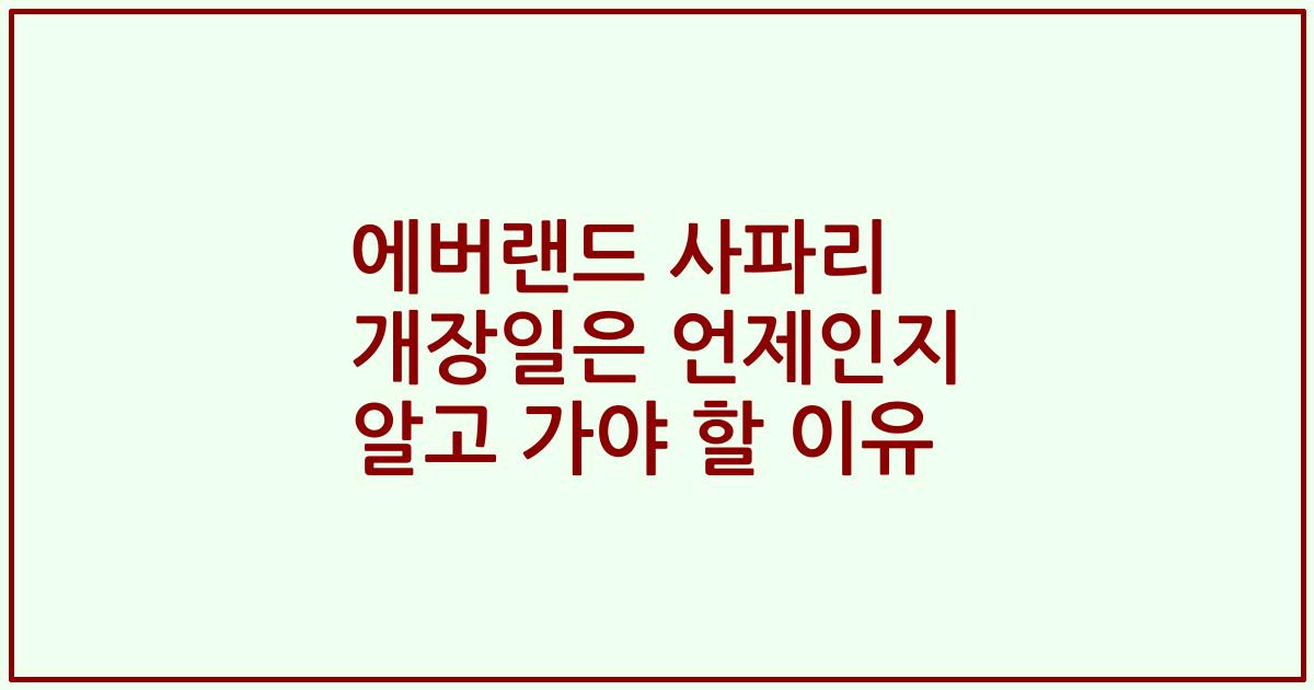 에버랜드 사파리 개장일은 언제인지 알고 가야 할 이유