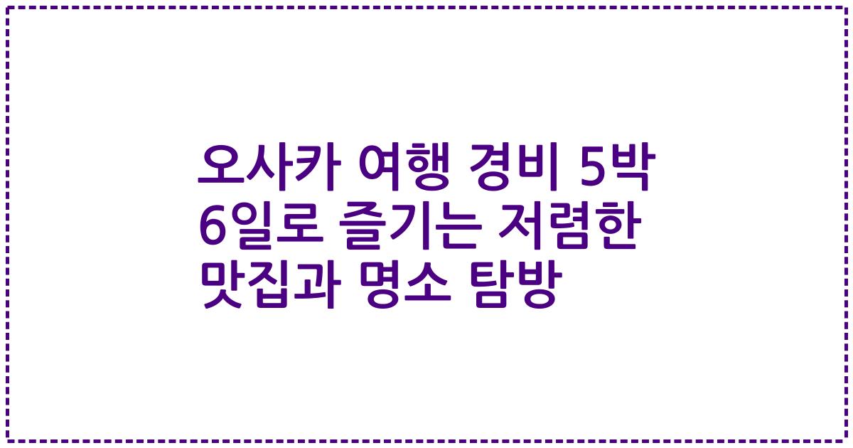 오사카 여행 경비 5박 6일로 즐기는 저렴한 맛집과 명소 탐방