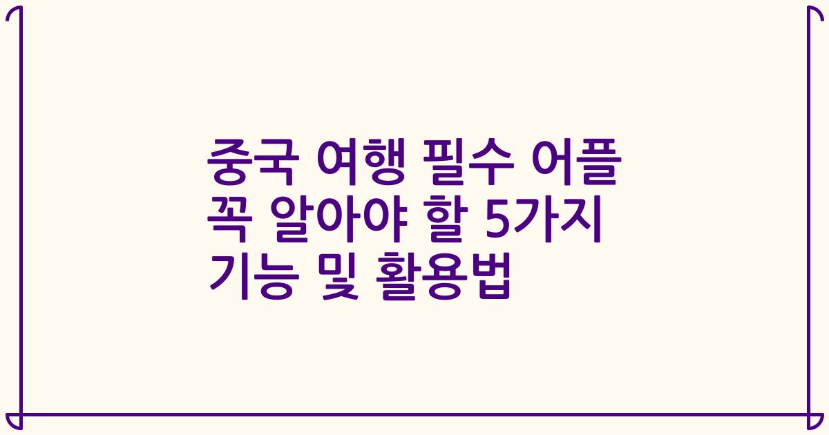 중국 여행 필수 어플 꼭 알아야 할 5가지 기능 및 활용법