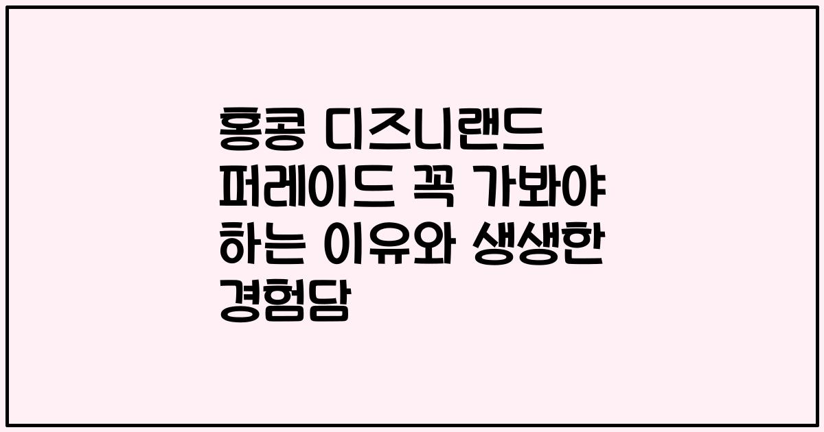 홍콩 디즈니랜드 퍼레이드 꼭 가봐야 하는 이유와 생생한 경험담