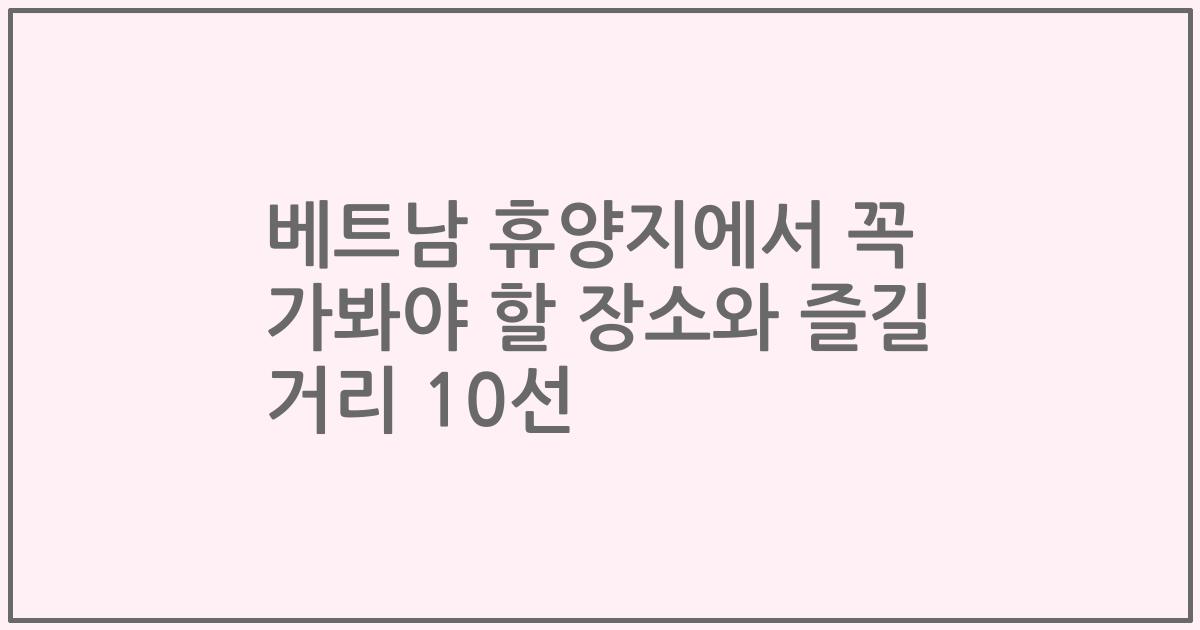 베트남 휴양지에서 꼭 가봐야 할 장소와 즐길 거리 10선