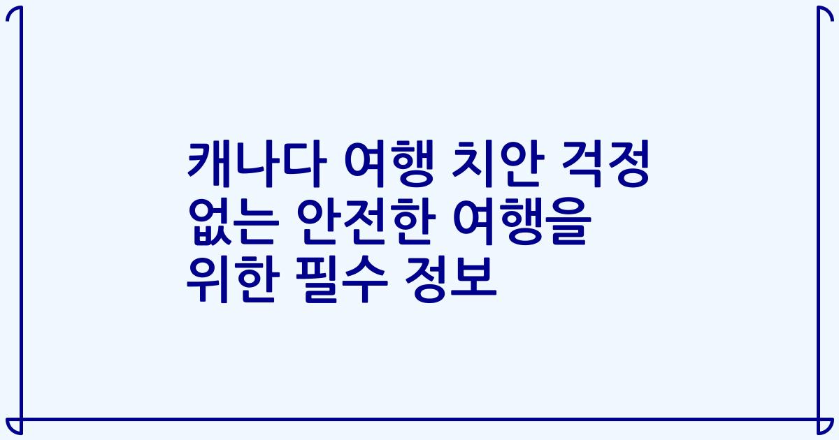 캐나다 여행 치안 걱정 없는 안전한 여행을 위한 필수 정보