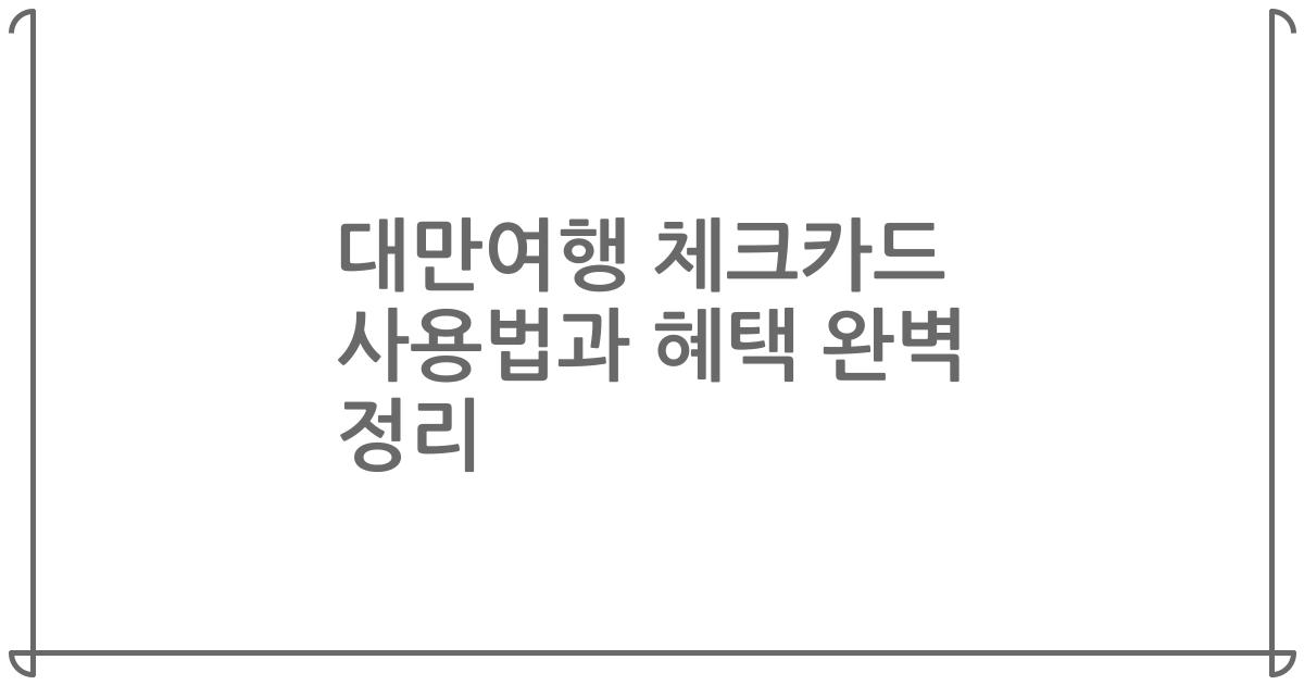 대만여행 체크카드 사용법과 혜택 완벽 정리