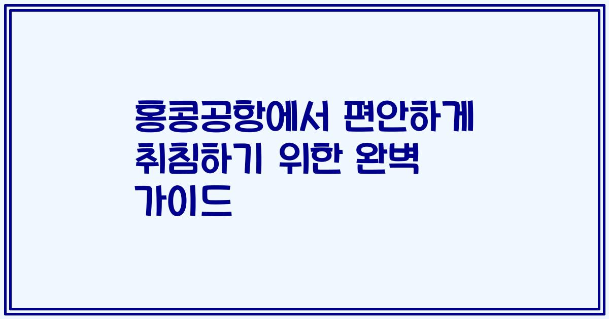 홍콩공항에서 편안하게 취침하기 위한 완벽 가이드