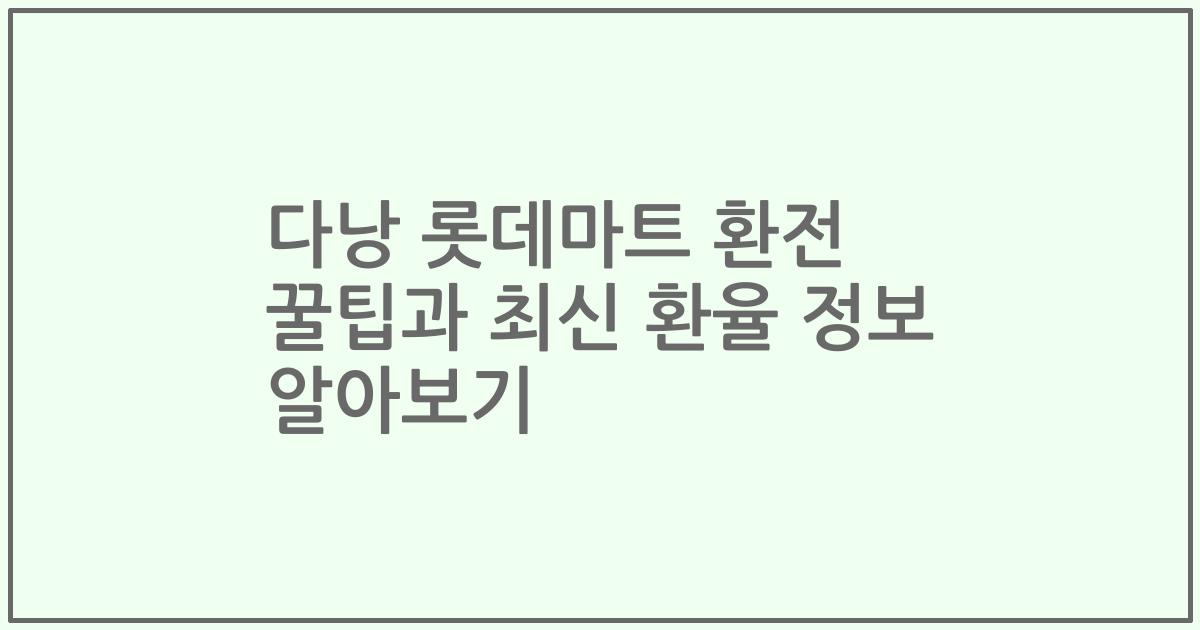 다낭 롯데마트 환전 꿀팁과 최신 환율 정보 알아보기