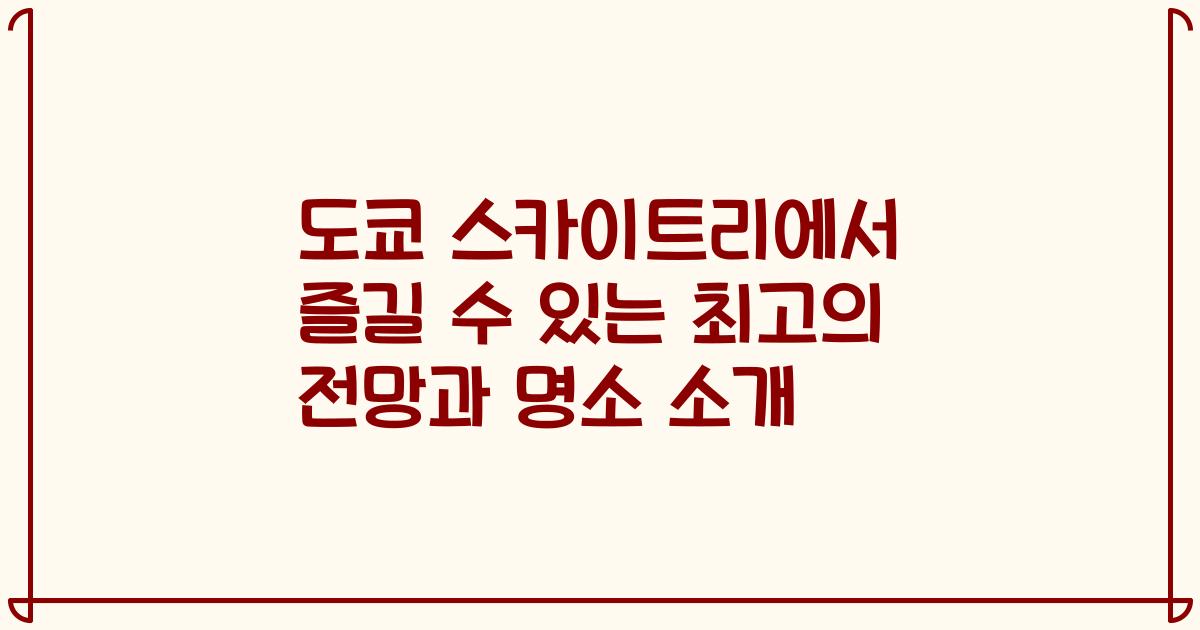도쿄 스카이트리에서 즐길 수 있는 최고의 전망과 명소 소개