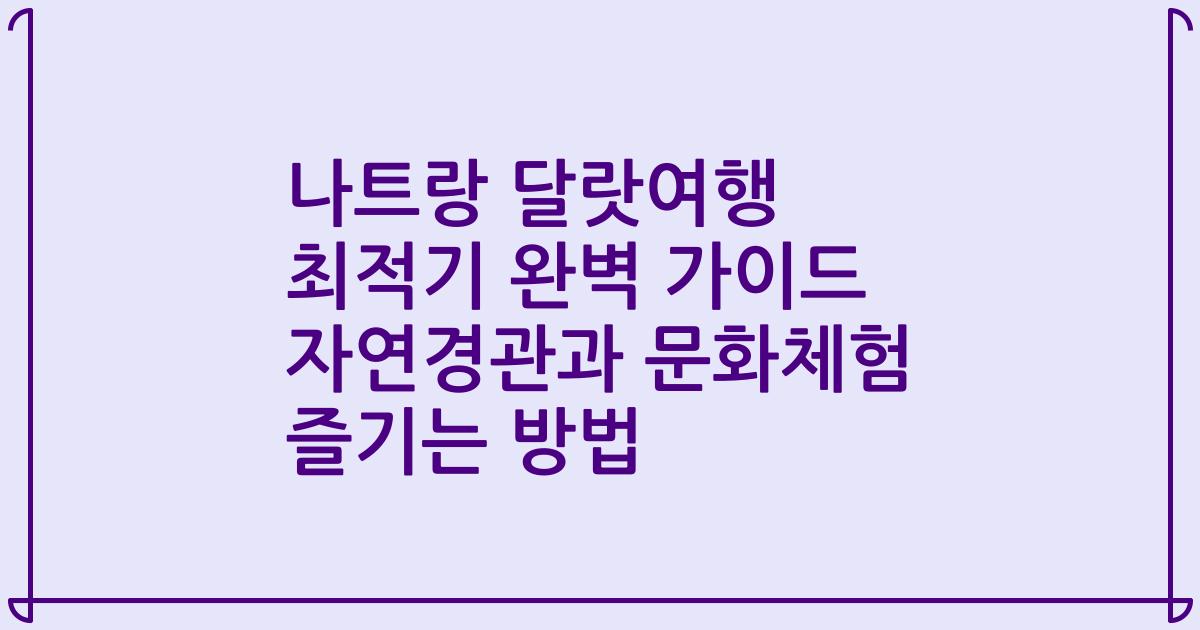 나트랑 달랏여행 최적기 완벽 가이드 자연경관과 문화체험 즐기는 방법