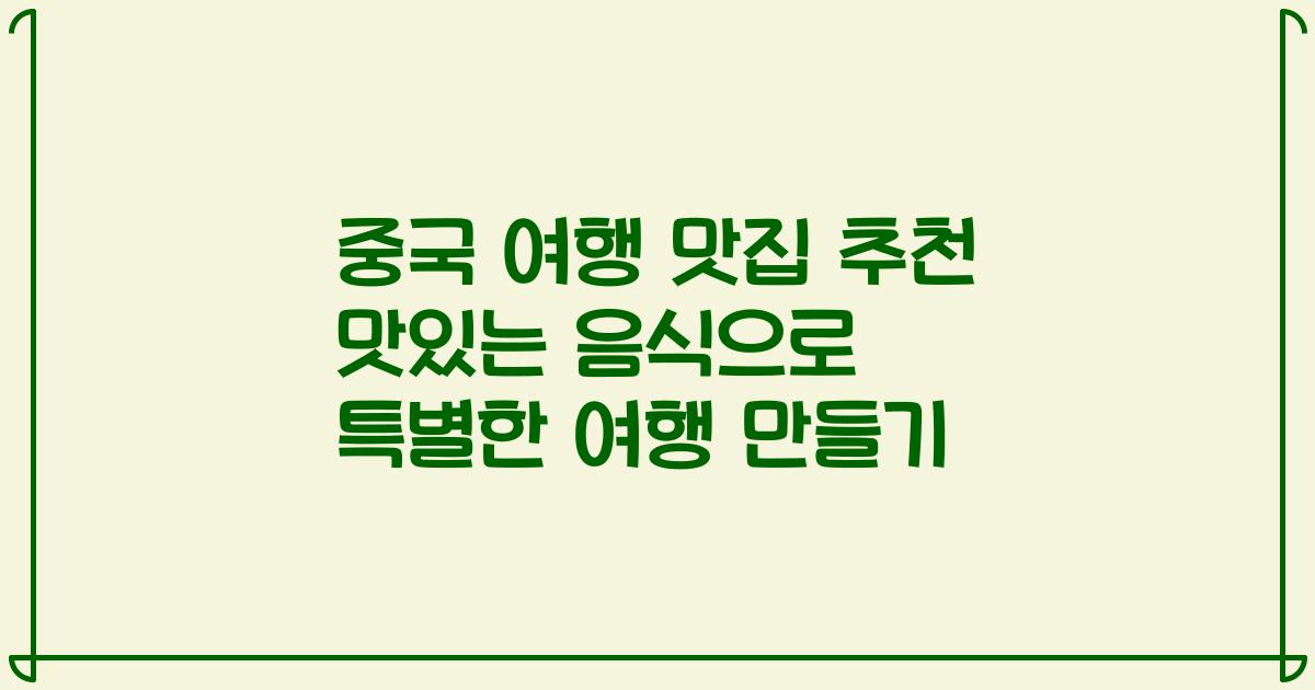 중국 여행 맛집 추천 맛있는 음식으로 특별한 여행 만들기