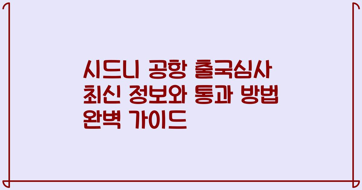 시드니 공항 출국심사 최신 정보와 통과 방법 완벽 가이드