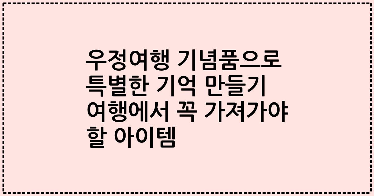 우정여행 기념품으로 특별한 기억 만들기 여행에서 꼭 가져가야 할 아이템