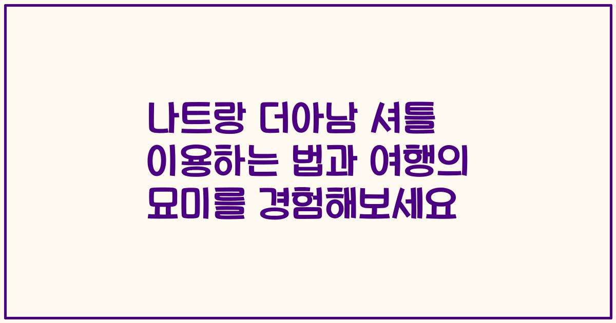 나트랑 더아남 셔틀 이용하는 법과 여행의 묘미를 경험해보세요