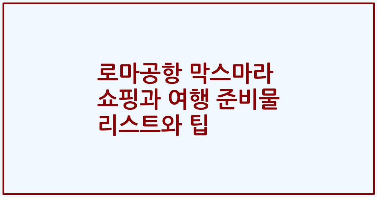 로마공항 막스마라 쇼핑과 여행 준비물 리스트와 팁