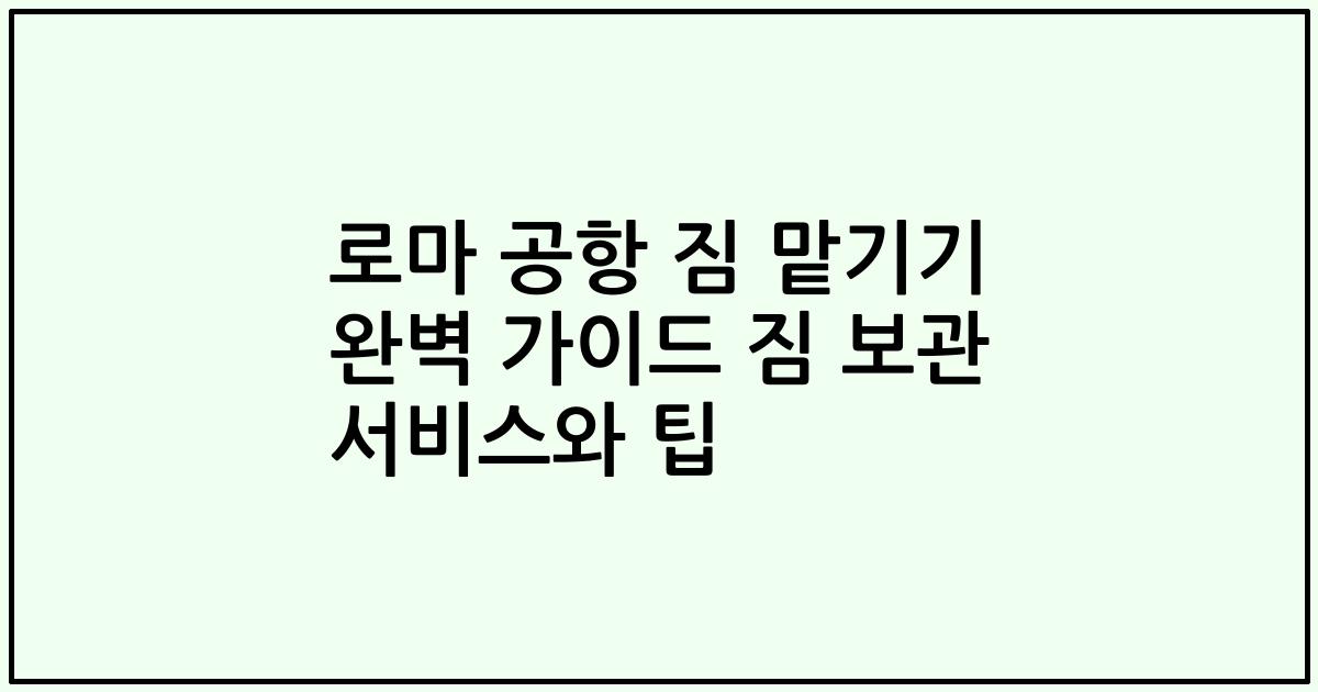 로마 공항 짐 맡기기 완벽 가이드 짐 보관 서비스와 팁